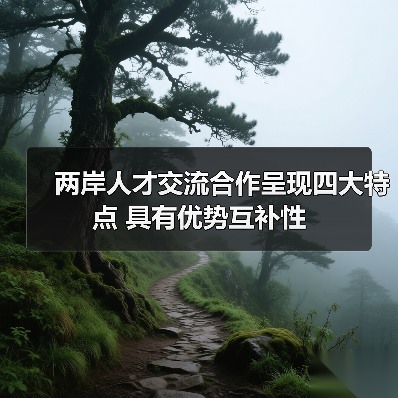 两岸人才交流合作呈现四大特点 具有优势互补性(图1) 两岸人才交流合作呈现四大特点 具有优势互补性(图1)