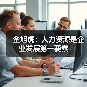 金旭虎:人力资源是企业发展第一要素(图2) 金旭虎:人力资源是企业发展第一要素(图2)