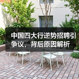 中国四大行逆势招聘引争议，背后原因解析（图1）