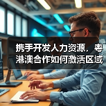 携手开发人力资源，粤港澳合作如何激活区域经济新动能？（图2）