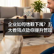 企业如何信赖下属?五大着陆点助你提升管理效能(图2) 企业如何信赖下属?五大着陆点助你提升管理效能(图2)