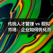 传统人才管理 vs 模拟市场:企业如何优化员工配置?(图2) 传统人才管理 vs 模拟市场:企业如何优化员工配置?(图2)