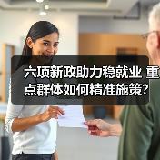 六项新政助力稳就业 重点群体如何精准施策?(图1) 六项新政助力稳就业 重点群体如何精准施策?(图1)