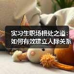 实习生职场相处之道:如何有效建立人际关系(图3) 实习生职场相处之道:如何有效建立人际关系(图3)