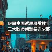 应届生面试屡屡受挫？三大致命问题暴露求职短板（图3）