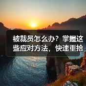 被裁员怎么办？掌握这些应对方法，快速重拾职场信心（图1）