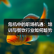 危机中的职场机遇：培训与餐饮行业如何趁势而上？（图4）