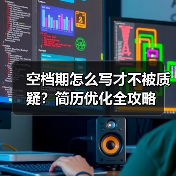 空档期怎么写才不被质疑？简历优化全攻略（图4）
