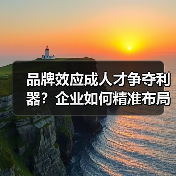 品牌效应成人才争夺利器？企业如何精准布局（图1）