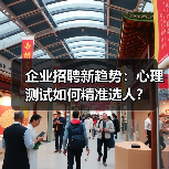 企业招聘新趋势:心理测试如何精准选人?(图4) 企业招聘新趋势:心理测试如何精准选人?(图4)