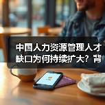 中国人力资源管理人才缺口为何持续扩大?背后原因令人深思(图2) 中国人力资源管理人才缺口为何持续扩大?背后原因令人深思(图2)