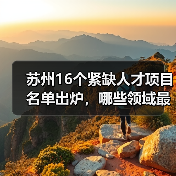 苏州16个紧缺人才项目名单出炉，哪些领域最急需？（图3）