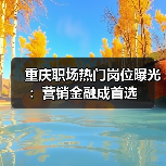 重庆职场热门岗位曝光：营销金融成首选（图4）