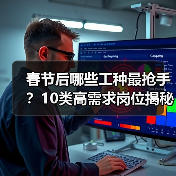 春节后哪些工种最抢手?10类高需求岗位揭秘(图2) 春节后哪些工种最抢手?10类高需求岗位揭秘(图2)