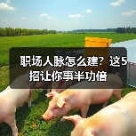 职场人脉怎么建？这5招让你事半功倍（图3）