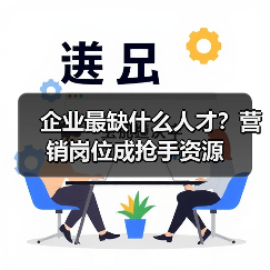 企业最缺什么人才?营销岗位成抢手资源(图3) 企业最缺什么人才?营销岗位成抢手资源(图3)