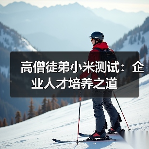高僧徒弟小米测试：企业人才培养之道（图1）