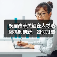 换届改革关键在人才选拔机制创新,如何打破传统桎梏?(图1) 换届改革关键在人才选拔机制创新,如何打破传统桎梏?(图1)