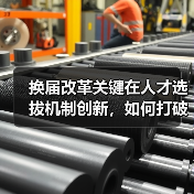换届改革关键在人才选拔机制创新,如何打破传统桎梏?(图3) 换届改革关键在人才选拔机制创新,如何打破传统桎梏?(图3)