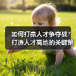 如何打赢人才争夺战？打造人才高地的关键策略解析（图1）