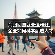 海归回国就业遇难题，企业如何科学甄选人才？（图3）