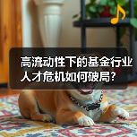 高流动性下的基金行业人才危机如何破局？（图1）