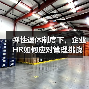 弹性退休制度下，企业HR如何应对管理挑战？（图1）