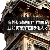 海外招聘遇阻？中国企业如何破解国际化人才难题（图1）
