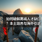 如何破解高端人才缺口?本土培养与海外引进的平衡之道(图1) 如何破解高端人才缺口?本土培养与海外引进的平衡之道(图1)