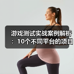 游戏测试实战案例解析：10个不同平台的项目经验全分享（图4）