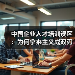 中国企业人才培训误区：为何拿来主义成双刃剑？（图3）