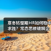 寒冬转型期HR如何稳中求胜？常态思维破解企业发展困局（图1）